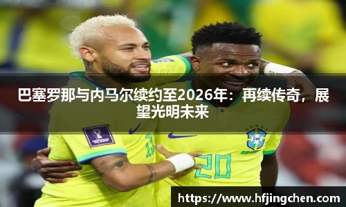 巴塞罗那与内马尔续约至2026年：再续传奇，展望光明未来