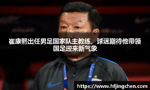 崔康熙出任男足国家队主教练，球迷期待他带领国足迎来新气象