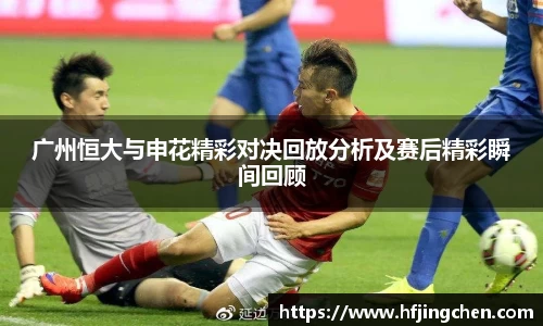 广州恒大与申花精彩对决回放分析及赛后精彩瞬间回顾