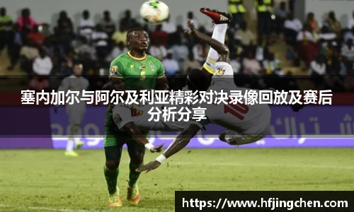 塞内加尔与阿尔及利亚精彩对决录像回放及赛后分析分享