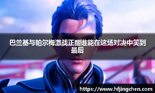 巴兰基与帕尔梅激战正酣谁能在这场对决中笑到最后