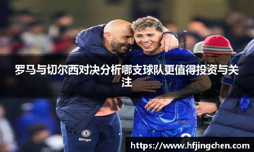 罗马与切尔西对决分析哪支球队更值得投资与关注