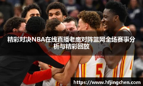 精彩对决NBA在线直播老鹰对阵篮网全场赛事分析与精彩回放