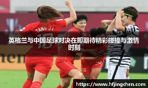 英格兰与中国足球对决在即期待精彩碰撞与激情时刻