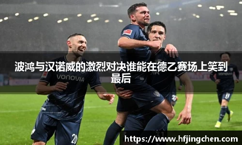 波鸿与汉诺威的激烈对决谁能在德乙赛场上笑到最后