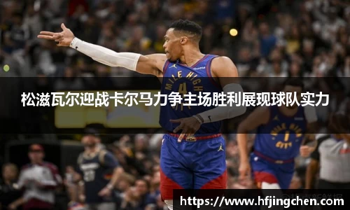 松滋瓦尔迎战卡尔马力争主场胜利展现球队实力