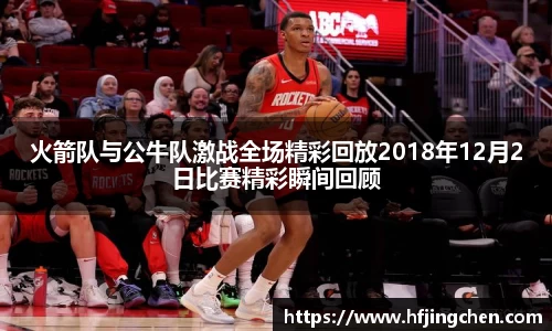 火箭队与公牛队激战全场精彩回放2018年12月2日比赛精彩瞬间回顾
