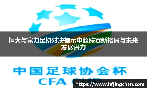 恒大与富力足协对决揭示中超联赛新格局与未来发展潜力