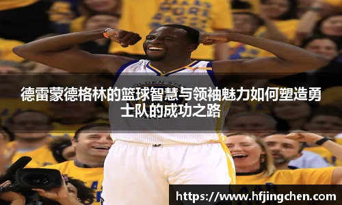 德雷蒙德格林的篮球智慧与领袖魅力如何塑造勇士队的成功之路