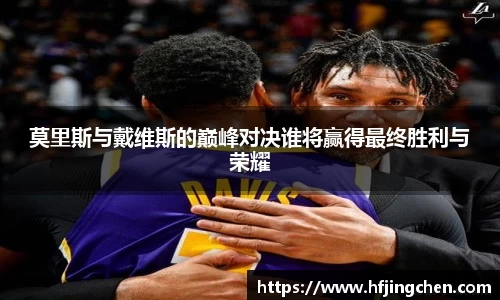 莫里斯与戴维斯的巅峰对决谁将赢得最终胜利与荣耀