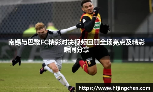 南锡与巴黎FC精彩对决视频回顾全场亮点及精彩瞬间分享