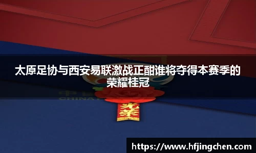 太原足协与西安易联激战正酣谁将夺得本赛季的荣耀桂冠