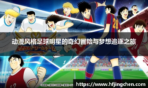 动漫风格足球明星的奇幻冒险与梦想追逐之旅