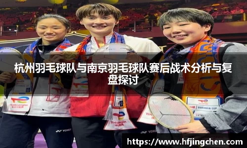 杭州羽毛球队与南京羽毛球队赛后战术分析与复盘探讨