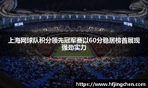 上海网球队积分领先冠军赛以60分稳居榜首展现强劲实力