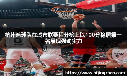 杭州篮球队在城市联赛积分榜上以100分稳居第一名展现强劲实力