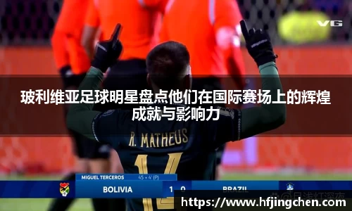 玻利维亚足球明星盘点他们在国际赛场上的辉煌成就与影响力
