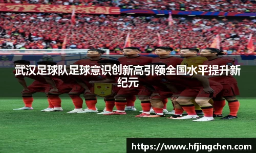 武汉足球队足球意识创新高引领全国水平提升新纪元