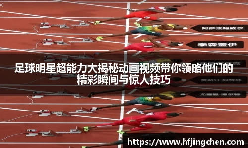 足球明星超能力大揭秘动画视频带你领略他们的精彩瞬间与惊人技巧